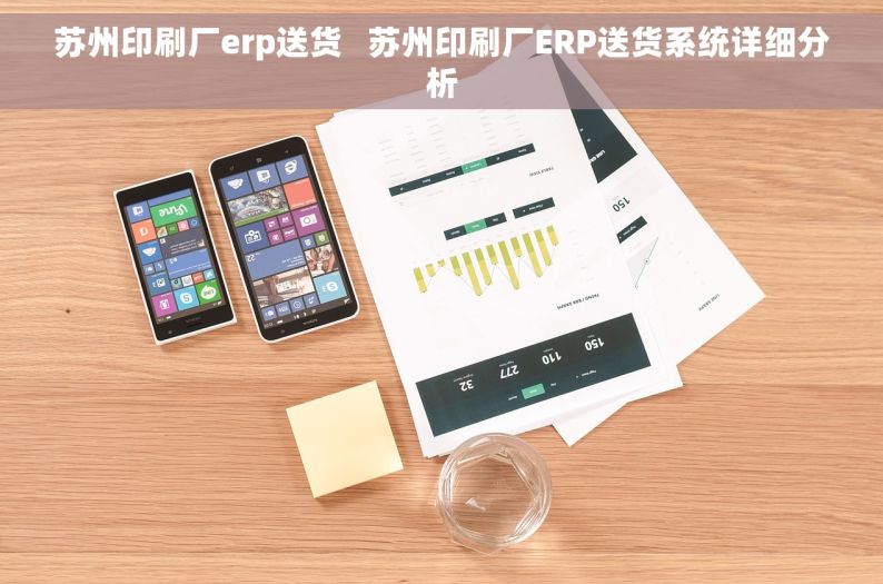 苏州印刷厂erp送货   苏州印刷厂ERP送货系统详细分析
