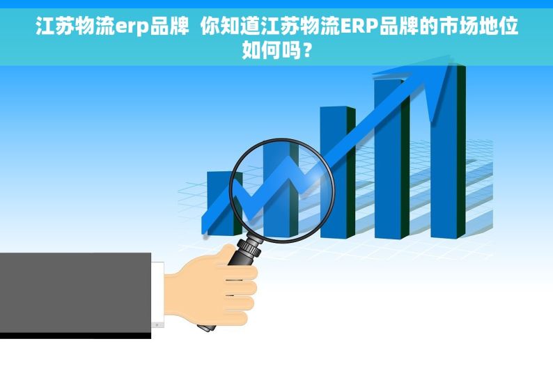 江苏物流erp品牌  你知道江苏物流ERP品牌的市场地位如何吗？