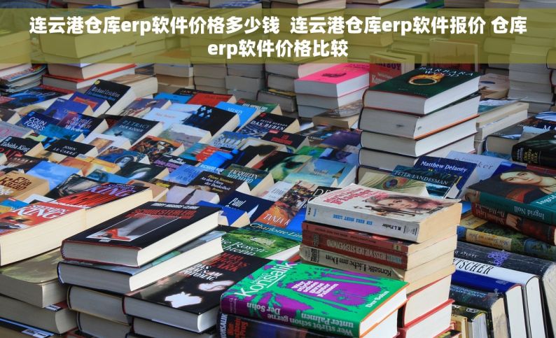 连云港仓库erp软件价格多少钱  连云港仓库erp软件报价 仓库erp软件价格比较