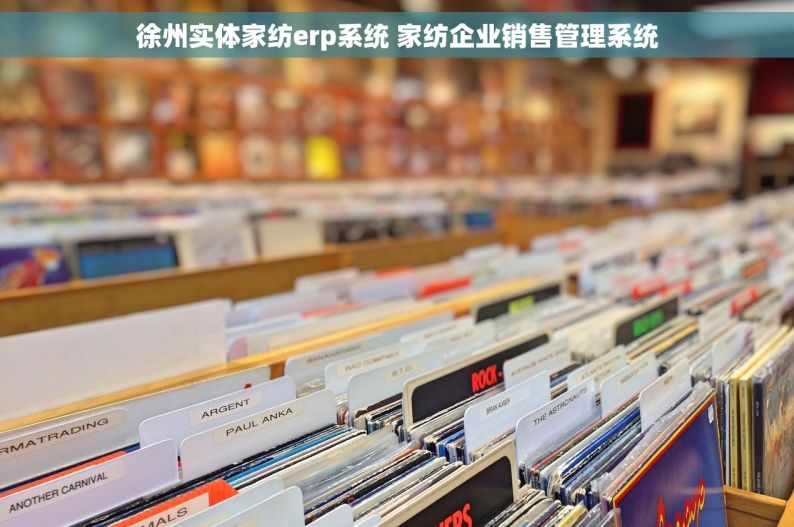 徐州实体家纺erp系统 家纺企业销售管理系统