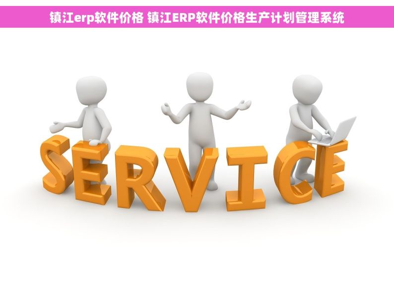 镇江erp软件价格 镇江ERP软件价格生产计划管理系统