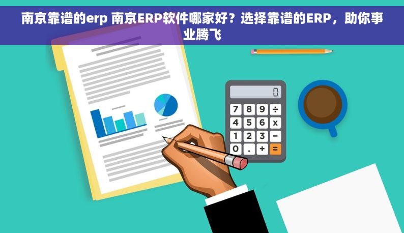 南京靠谱的erp 南京ERP软件哪家好？选择靠谱的ERP，助你事业腾飞