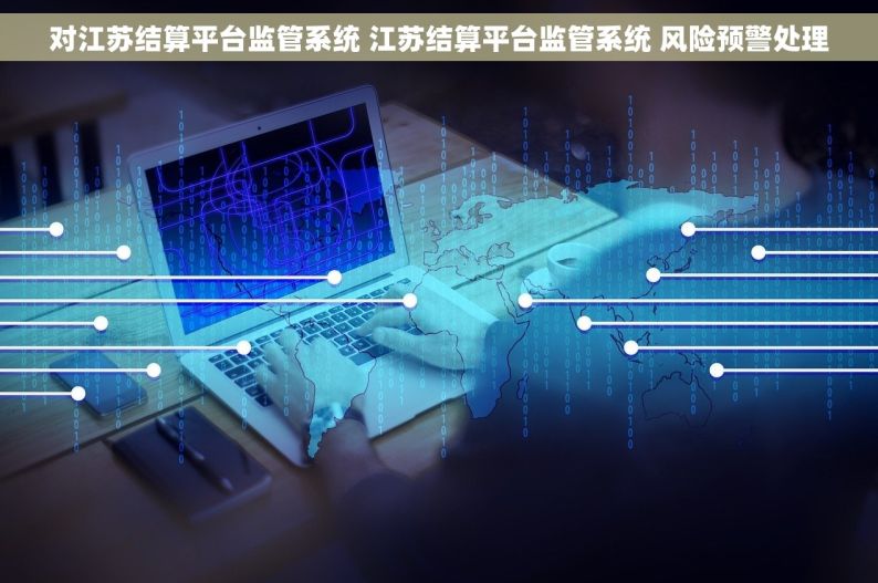 对江苏结算平台监管系统 江苏结算平台监管系统 风险预警处理