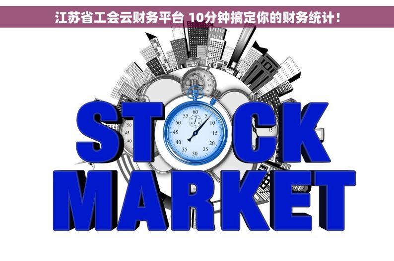 		江苏省工会云财务平台 10分钟搞定你的财务统计！