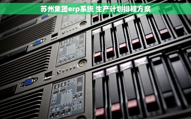 苏州集团erp系统 生产计划排程方案