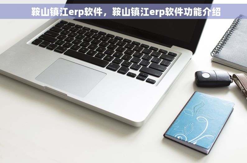   鞍山镇江erp软件，鞍山镇江erp软件功能介绍