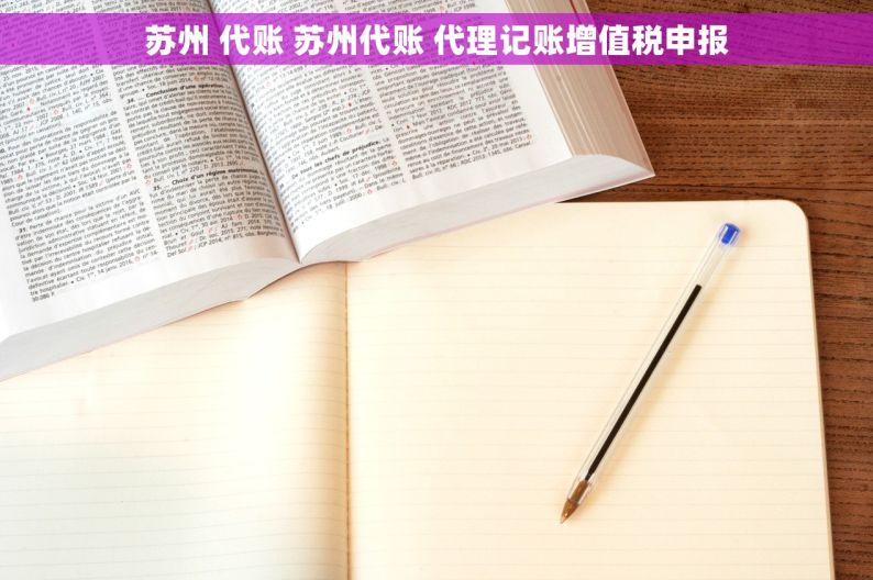 苏州 代账 苏州代账 代理记账增值税申报