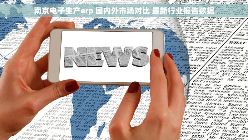 南京电子生产erp 国内外市场对比 最新行业报告数据