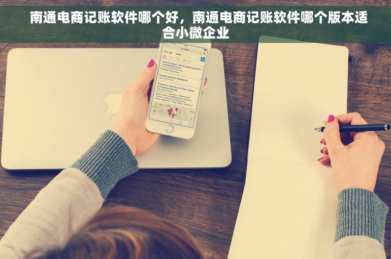   南通电商记账软件哪个好，南通电商记账软件哪个版本适合小微企业
