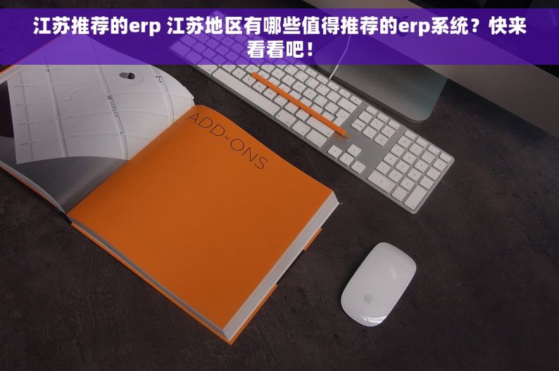 江苏推荐的erp 江苏地区有哪些值得推荐的erp系统？快来看看吧！