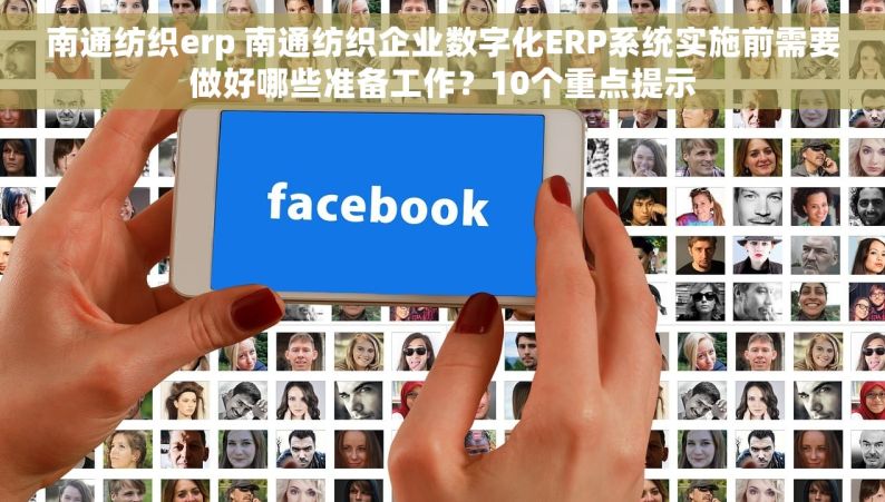 南通纺织erp 南通纺织企业数字化ERP系统实施前需要做好哪些准备工作？10个重点提示
