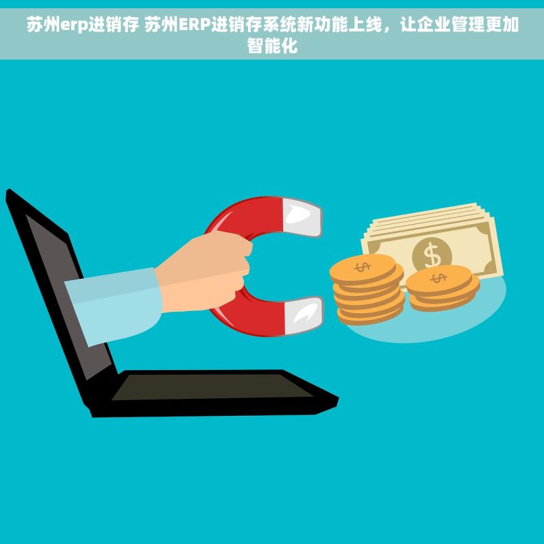 苏州erp进销存 苏州ERP进销存系统新功能上线，让企业管理更加智能化
