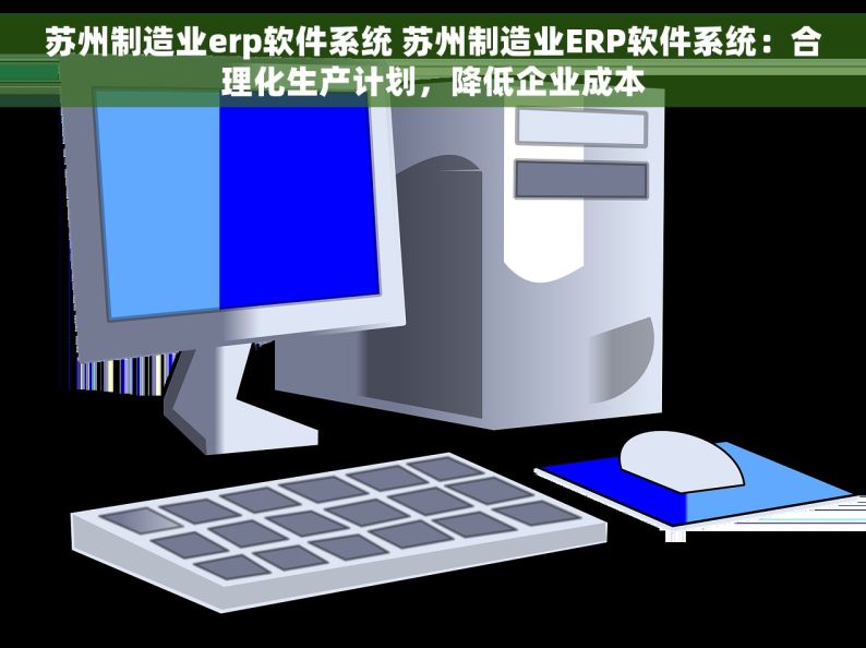 苏州制造业erp软件系统 苏州制造业ERP软件系统：合理化生产计划，降低企业成本
