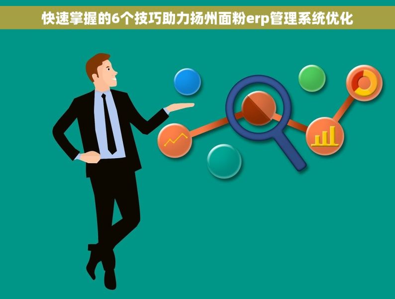 快速掌握的6个技巧助力扬州面粉erp管理系统优化