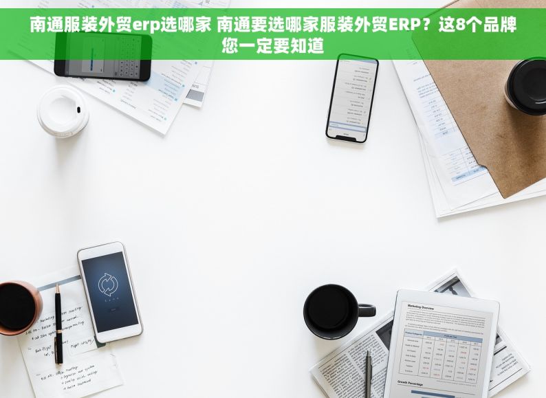 南通服装外贸erp选哪家 南通要选哪家服装外贸ERP？这8个品牌您一定要知道
