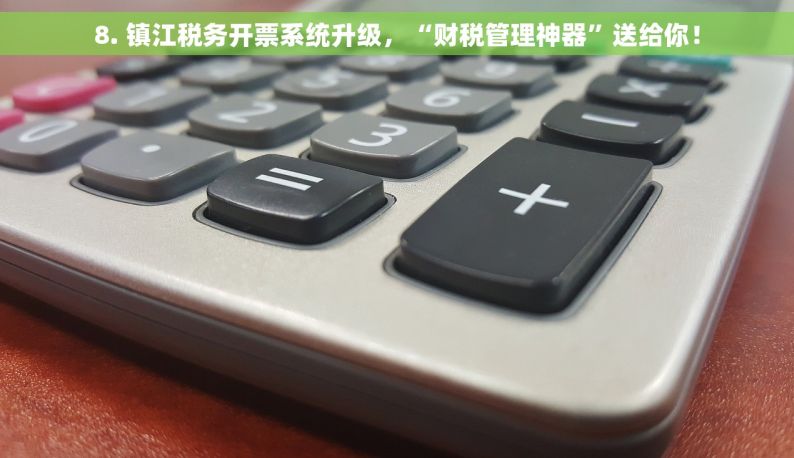 8. 镇江税务开票系统升级，“财税管理神器”送给你！