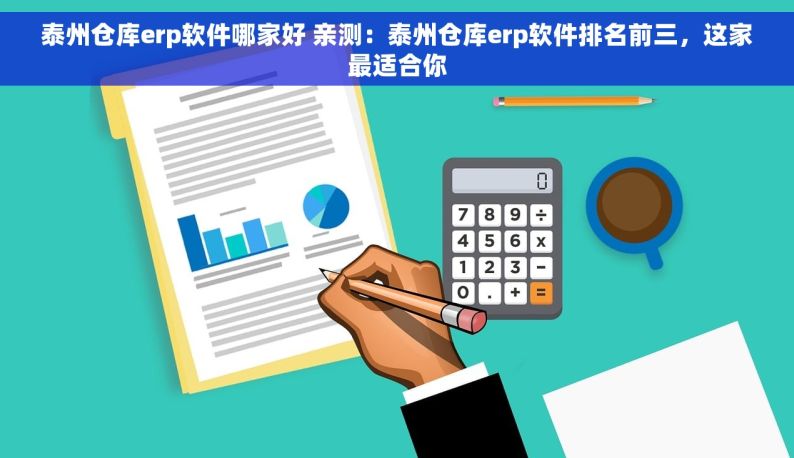 泰州仓库erp软件哪家好 亲测：泰州仓库erp软件排名前三，这家最适合你