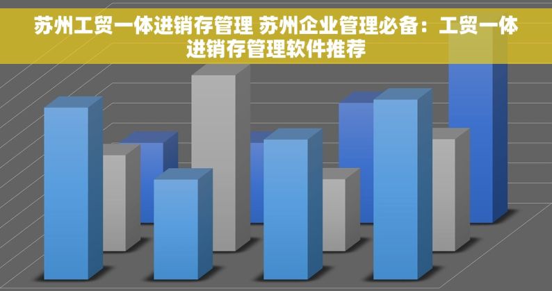 苏州工贸一体进销存管理 苏州企业管理必备：工贸一体进销存管理软件推荐