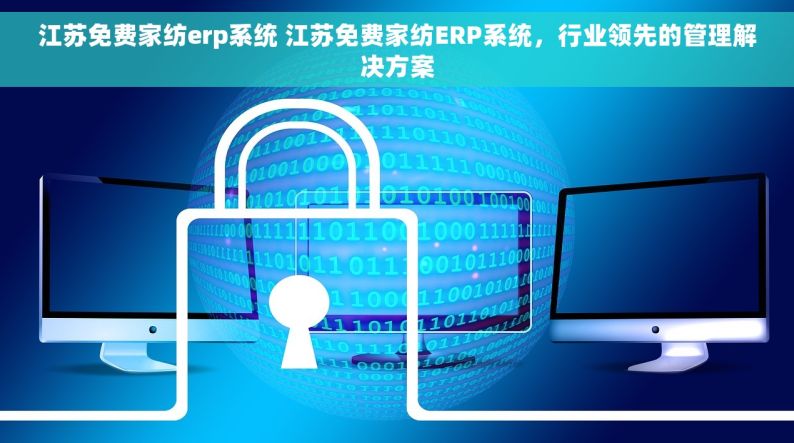 江苏免费家纺erp系统 江苏免费家纺ERP系统，行业领先的管理解决方案
