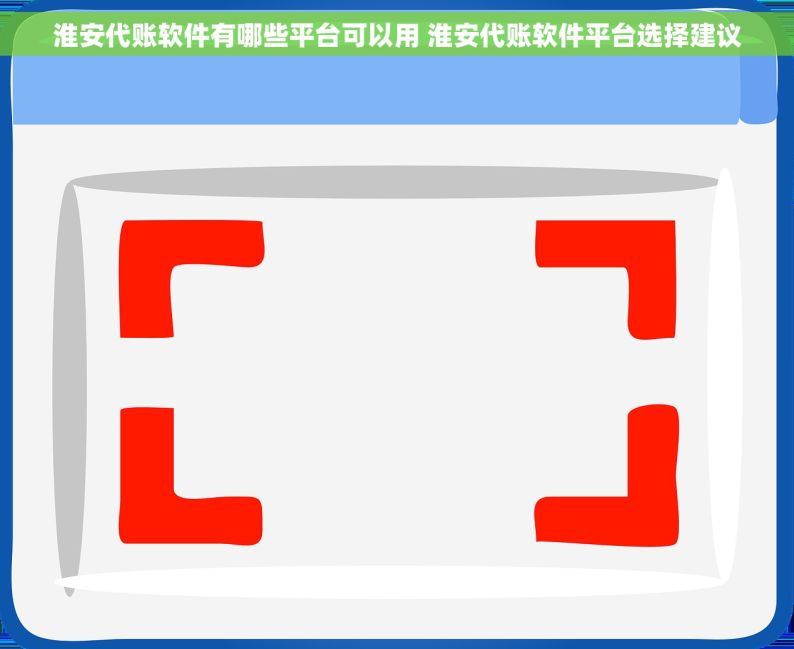 淮安代账软件有哪些平台可以用 淮安代账软件平台选择建议