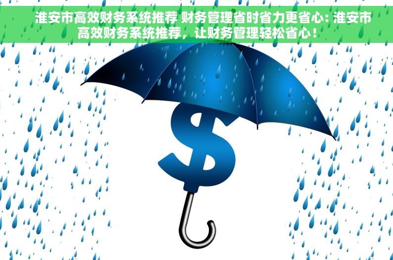     淮安市高效财务系统推荐 财务管理省时省力更省心: 淮安市高效财务系统推荐，让财务管理轻松省心！