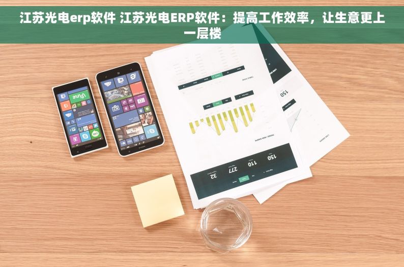 江苏光电erp软件 江苏光电ERP软件：提高工作效率，让生意更上一层楼