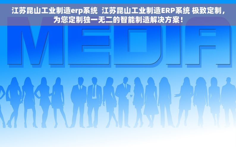 江苏昆山工业制造erp系统  江苏昆山工业制造ERP系统 极致定制，为您定制独一无二的智能制造解决方案！