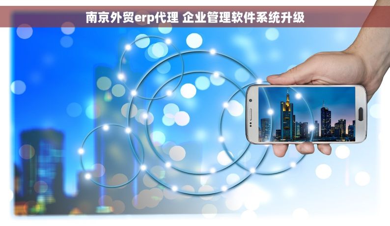 南京外贸erp代理 企业管理软件系统升级