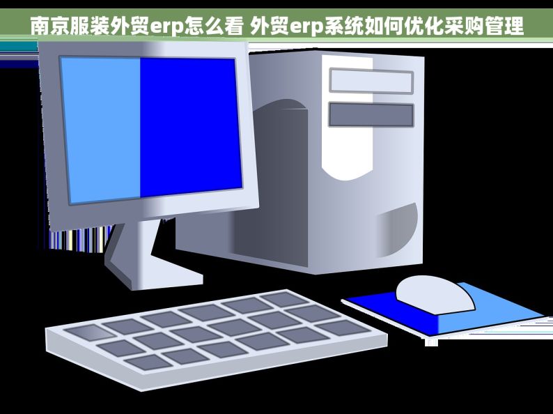 南京服装外贸erp怎么看 外贸erp系统如何优化采购管理