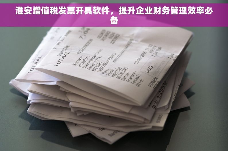 淮安增值税发票开具软件，提升企业财务管理效率必备
