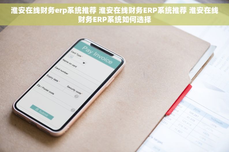 淮安在线财务erp系统推荐 淮安在线财务ERP系统推荐 淮安在线财务ERP系统如何选择