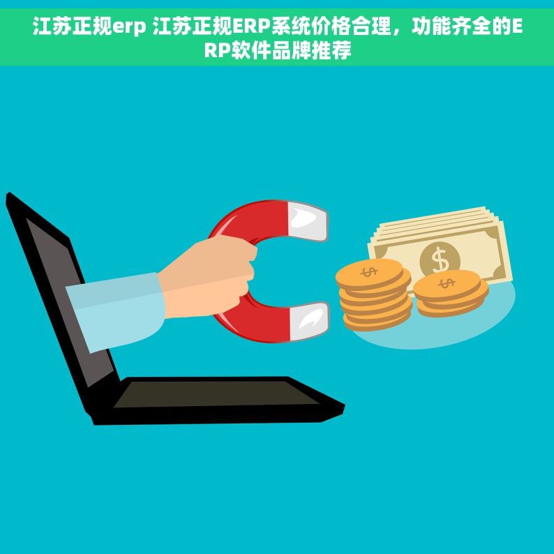 江苏正规erp 江苏正规ERP系统价格合理，功能齐全的ERP软件品牌推荐