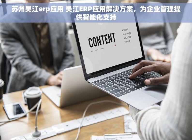 苏州吴江erp应用 吴江ERP应用解决方案，为企业管理提供智能化支持