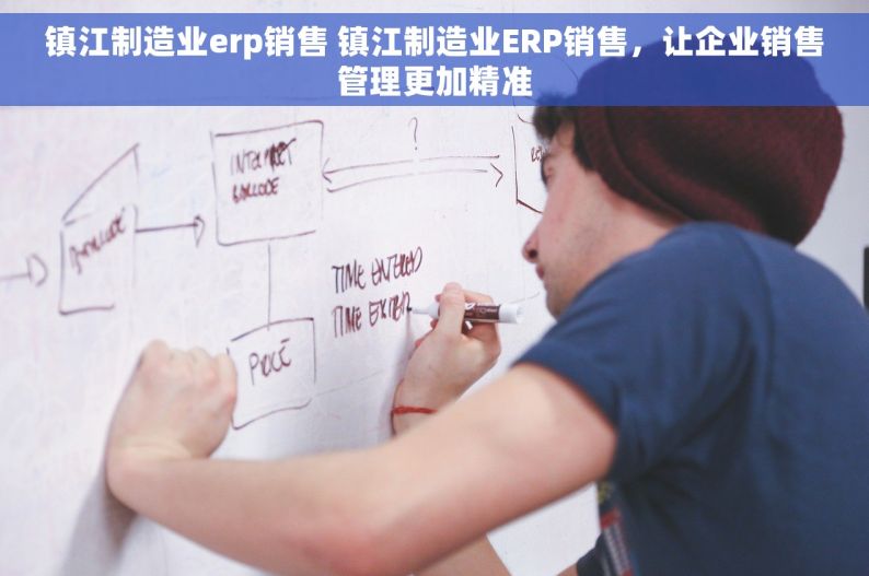 镇江制造业erp销售 镇江制造业ERP销售，让企业销售管理更加精准