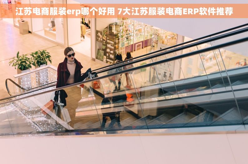 江苏电商服装erp哪个好用 7大江苏服装电商ERP软件推荐