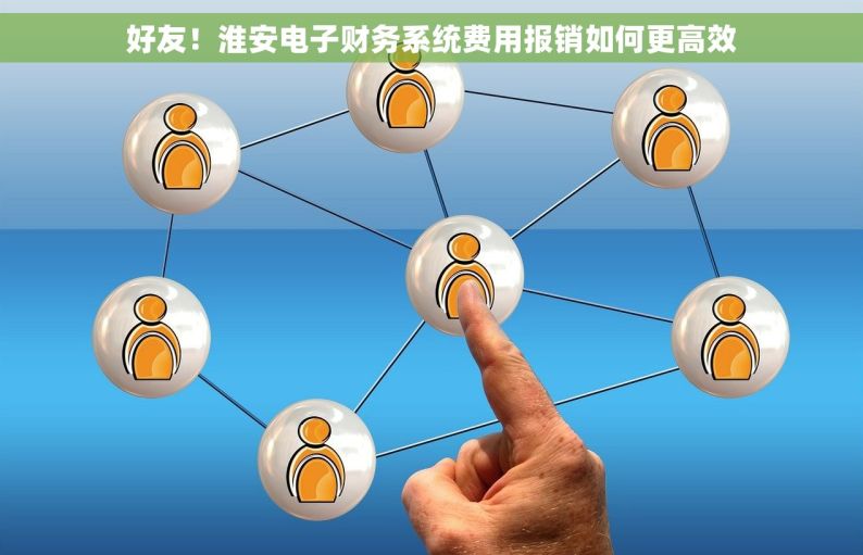 好友！淮安电子财务系统费用报销如何更高效
