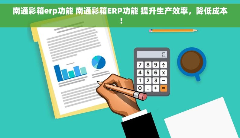 南通彩箱erp功能 南通彩箱ERP功能 提升生产效率，降低成本！