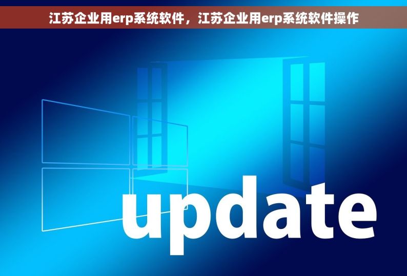 江苏企业用erp系统软件，江苏企业用erp系统软件操作