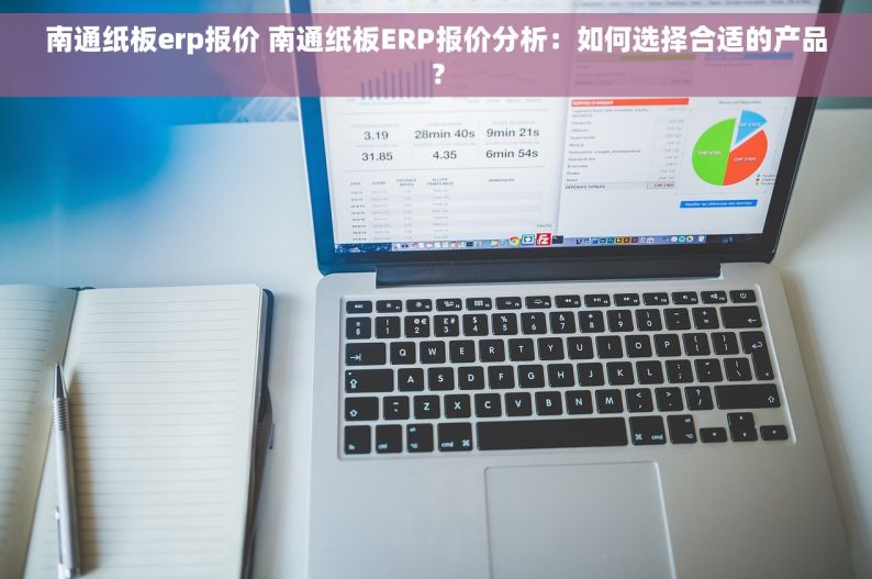 南通纸板erp报价 南通纸板ERP报价分析：如何选择合适的产品？
