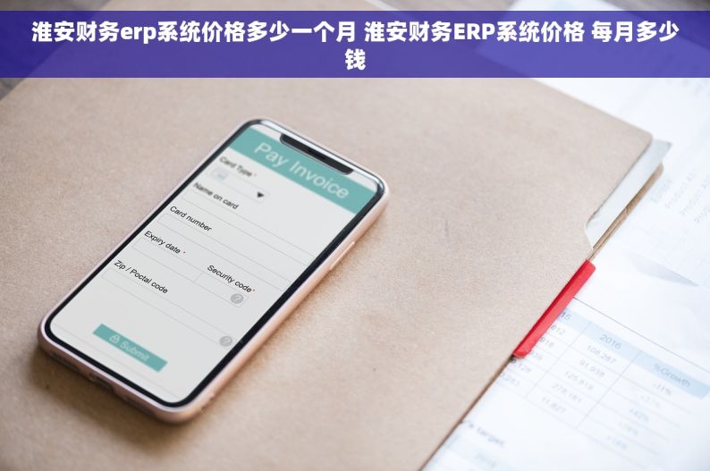 淮安财务erp系统价格多少一个月 淮安财务ERP系统价格 每月多少钱