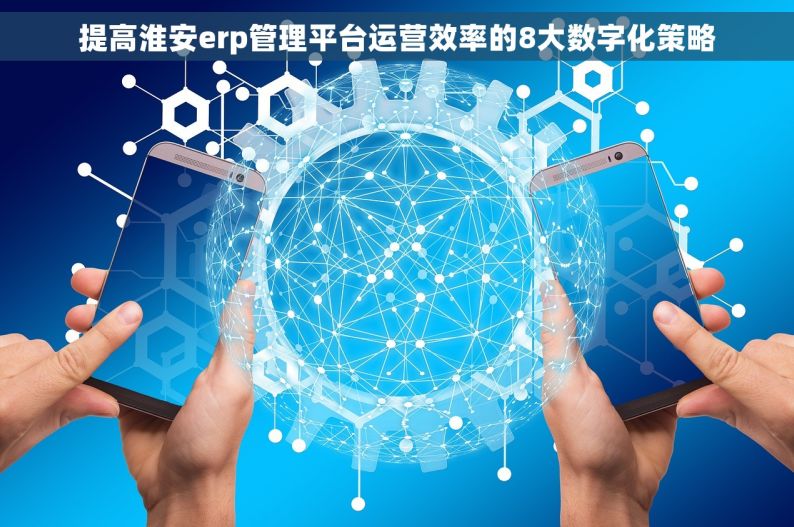 提高淮安erp管理平台运营效率的8大数字化策略