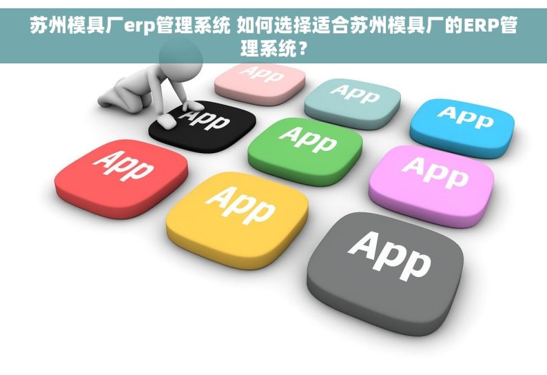 苏州模具厂erp管理系统 如何选择适合苏州模具厂的ERP管理系统？