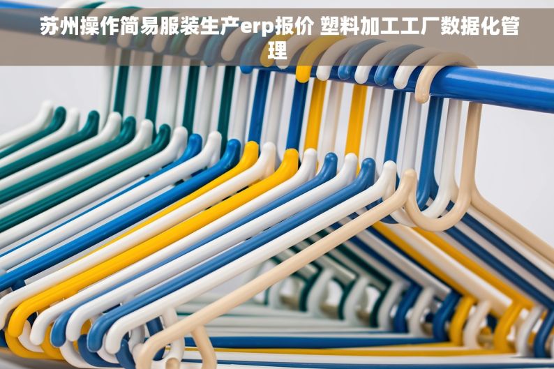  苏州操作简易服装生产erp报价 塑料加工工厂数据化管理