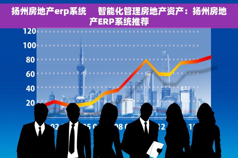 扬州房地产erp系统     智能化管理房地产资产：扬州房地产ERP系统推荐