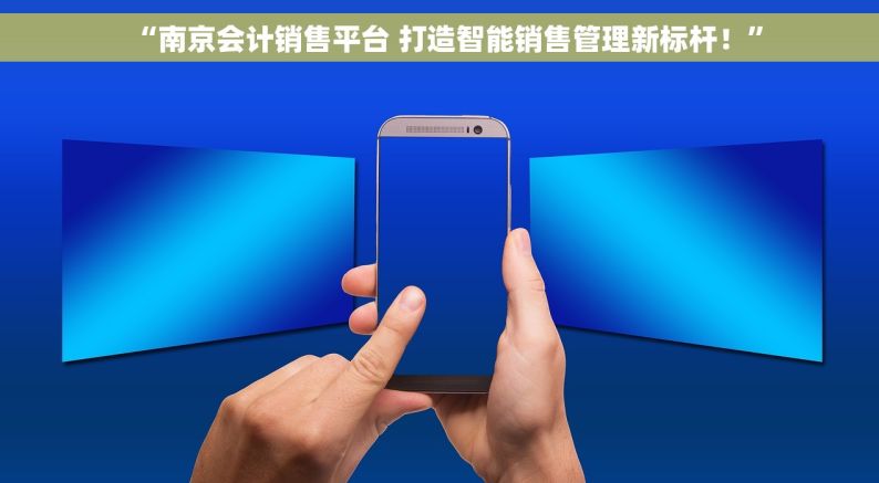 “南京会计销售平台 打造智能销售管理新标杆！”