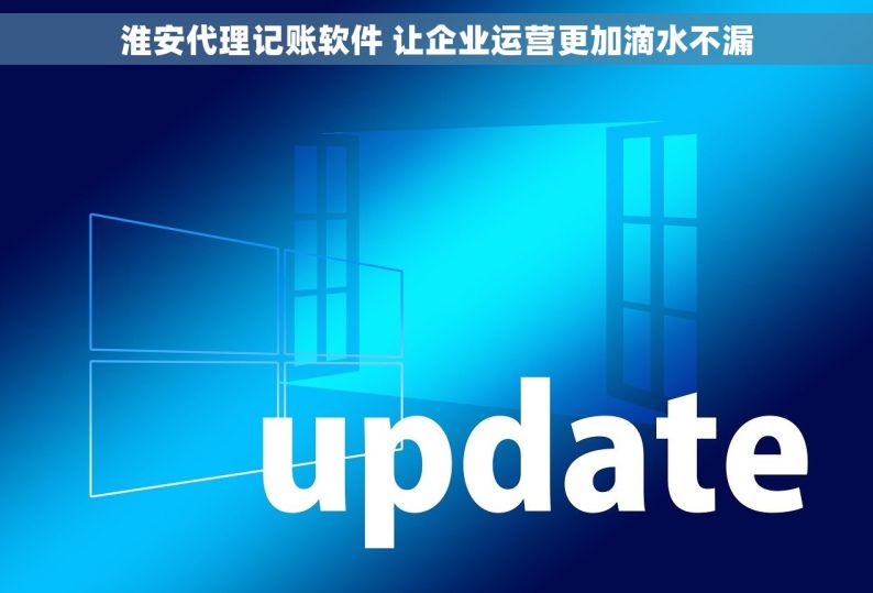 淮安代理记账软件 让企业运营更加滴水不漏