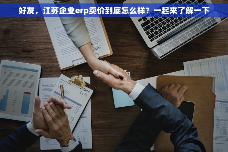 好友，江苏企业erp卖价到底怎么样？一起来了解一下