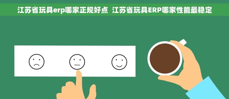 江苏省玩具erp哪家正规好点  江苏省玩具ERP哪家性能最稳定
