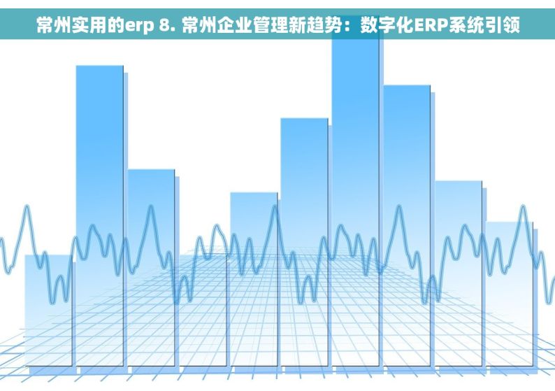 常州实用的erp 8. 常州企业管理新趋势：数字化ERP系统引领