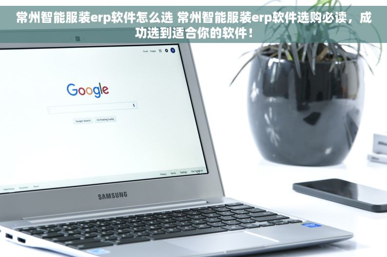 常州智能服装erp软件怎么选 常州智能服装erp软件选购必读，成功选到适合你的软件！